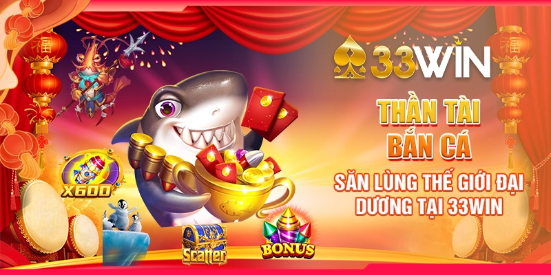 Thần Tài Bắn Cá | Săn Lùng Thế Giới Đại Dương Tại 33WIN