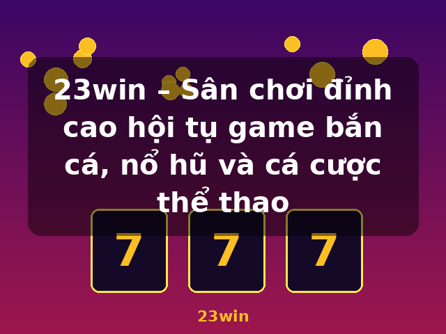 23win – Sân chơi đỉnh cao hội tụ game bắn cá, nổ hũ và cá cược thể thao - 23win