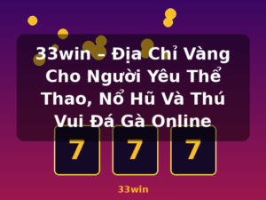 33win – Địa Chỉ Vàng Cho Người Yêu Thể Thao, Nổ Hũ Và Thú Vui Đá Gà Online - 33win