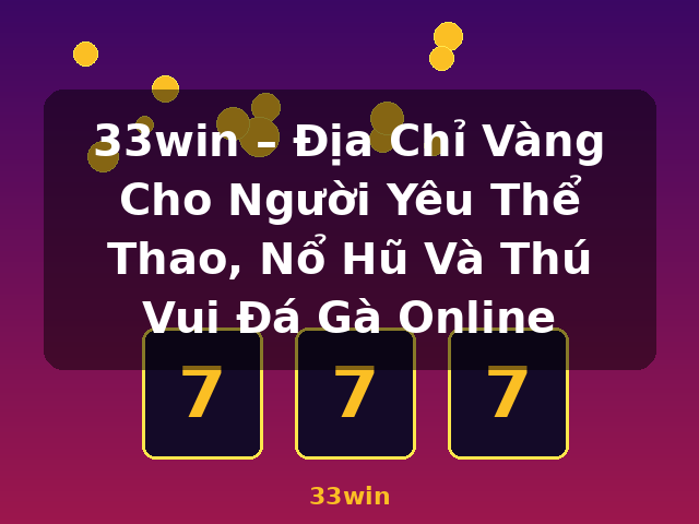 33win – Địa Chỉ Vàng Cho Người Yêu Thể Thao, Nổ Hũ Và Thú Vui Đá Gà Online - 33win