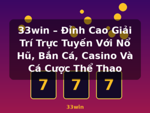 33win – Đỉnh Cao Giải Trí Trực Tuyến Với Nổ Hũ, Bắn Cá, Casino Và Cá Cược Thể Thao - 33win