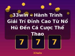 33win – Hành Trình Giải Trí Đỉnh Cao Từ Nổ Hũ Đến Cá Cược Thể Thao - 33win