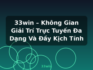 33win – Không Gian Giải Trí Trực Tuyến Đa Dạng Và Đầy Kịch Tính - 33win