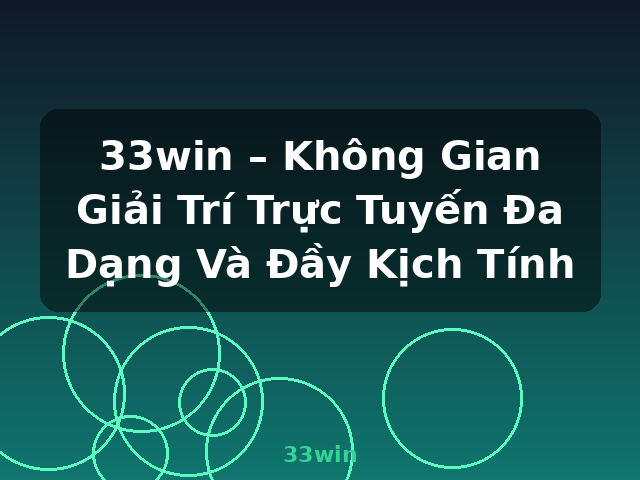 33win – Không Gian Giải Trí Trực Tuyến Đa Dạng Và Đầy Kịch Tính - 33win