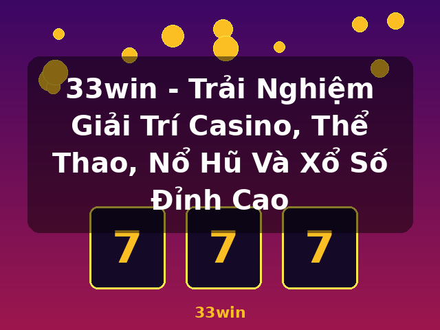 33win - Trải Nghiệm Giải Trí Casino, Thể Thao, Nổ Hũ Và Xổ Số Đỉnh Cao - 33win