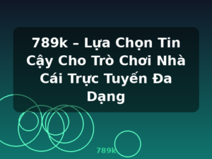 789k – Lựa Chọn Tin Cậy Cho Trò Chơi Nhà Cái Trực Tuyến Đa Dạng - 789k
