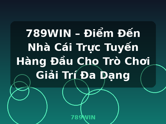 789WIN – Điểm Đến Nhà Cái Trực Tuyến Hàng Đầu Cho Trò Chơi Giải Trí Đa Dạng - 789WIN