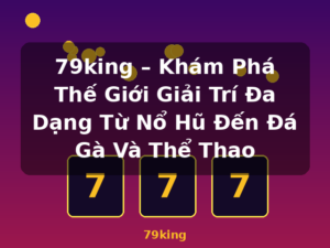 79king – Khám Phá Thế Giới Giải Trí Đa Dạng Từ Nổ Hũ Đến Đá Gà Và Thể Thao - 79king