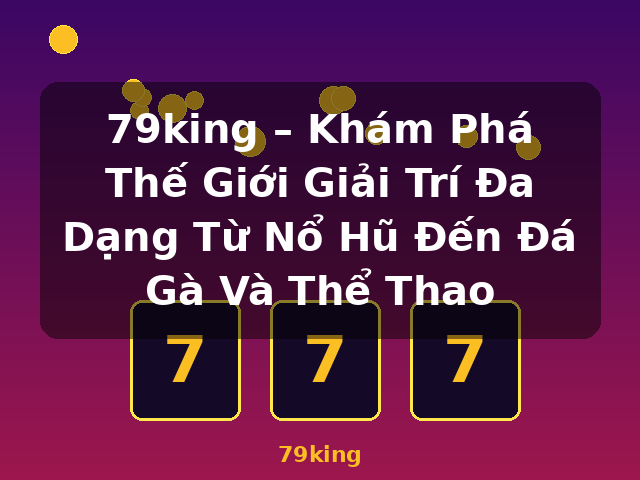 79king – Khám Phá Thế Giới Giải Trí Đa Dạng Từ Nổ Hũ Đến Đá Gà Và Thể Thao - 79king