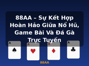 88AA – Sự Kết Hợp Hoàn Hảo Giữa Nổ Hũ, Game Bài Và Đá Gà Trực Tuyến - 88AA