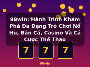 98win: Hành Trình Khám Phá Đa Dạng Trò Chơi Nổ Hũ, Bắn Cá, Casino Và Cá Cược Thể Thao - 98win