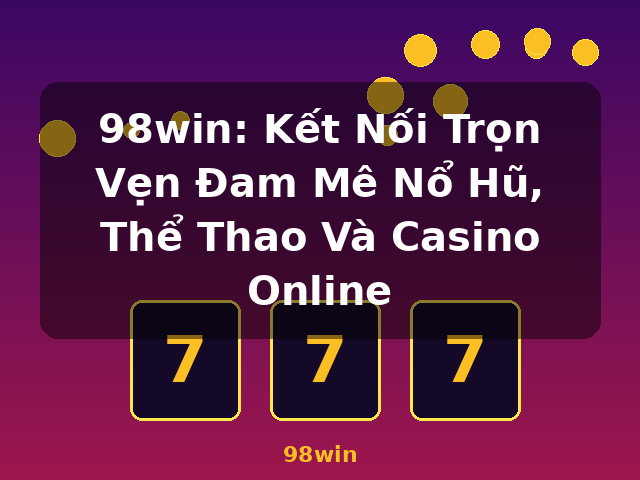 98win: Kết Nối Trọn Vẹn Đam Mê Nổ Hũ, Thể Thao Và Casino Online - 98win
