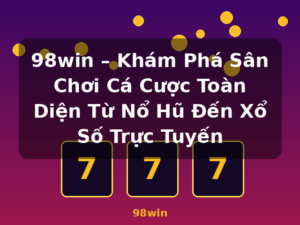98win – Khám Phá Sân Chơi Cá Cược Toàn Diện Từ Nổ Hũ Đến Xổ Số Trực Tuyến - 98win