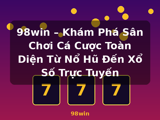 98win – Khám Phá Sân Chơi Cá Cược Toàn Diện Từ Nổ Hũ Đến Xổ Số Trực Tuyến - 98win 98win – Khám Phá Sân Chơi Cá Cược Toàn Diện Từ Nổ Hũ Đến Xổ Số Trực Tuyến - 98win