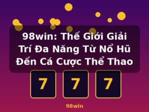 98win: Thế Giới Giải Trí Đa Năng Từ Nổ Hũ Đến Cá Cược Thể Thao - 98win