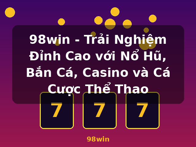 98win - Trải Nghiệm Đỉnh Cao với Nổ Hũ, Bắn Cá, Casino và Cá Cược Thể Thao - 98win