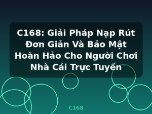 C168: Giải Pháp Nạp Rút Đơn Giản Và Bảo Mật Hoàn Hảo Cho Người Chơi Nhà Cái Trực Tuyến - C168