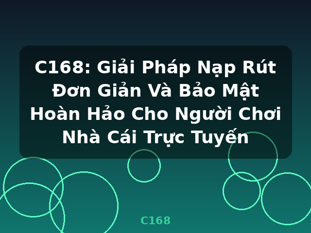 C168: Giải Pháp Nạp Rút Đơn Giản Và Bảo Mật Hoàn Hảo Cho Người Chơi Nhà Cái Trực Tuyến - C168