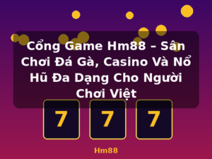 Cổng Game Hm88 – Sân Chơi Đá Gà, Casino Và Nổ Hũ Đa Dạng Cho Người Chơi Việt - Hm88