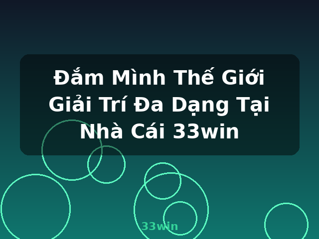 Đắm Mình Thế Giới Giải Trí Đa Dạng Tại Nhà Cái 33win - 33win