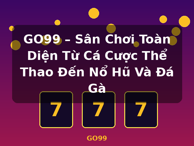 GO99 – Sân Chơi Toàn Diện Từ Cá Cược Thể Thao Đến Nổ Hũ Và Đá Gà - GO99