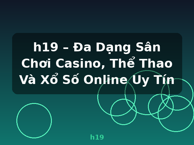 h19 – Đa Dạng Sân Chơi Casino, Thể Thao Và Xổ Số Online Uy Tín - h19 h19 – Đa Dạng Sân Chơi Casino, Thể Thao Và Xổ Số Online Uy Tín - h19