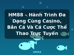 HM88 – Hành Trình Đa Dạng Cùng Casino, Bắn Cá Và Cá Cược Thể Thao Trực Tuyến - HM88