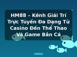 HM88 – Kênh Giải Trí Trực Tuyến Đa Dạng Từ Casino Đến Thể Thao Và Game Bắn Cá - HM88