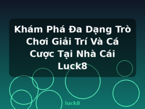 Khám Phá Đa Dạng Trò Chơi Giải Trí Và Cá Cược Tại Nhà Cái Luck8 - luck8