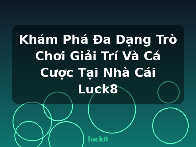 Khám Phá Đa Dạng Trò Chơi Giải Trí Và Cá Cược Tại Nhà Cái Luck8 - luck8