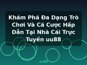 Khám Phá Đa Dạng Trò Chơi Và Cá Cược Hấp Dẫn Tại Nhà Cái Trực Tuyến uu88 - uu88