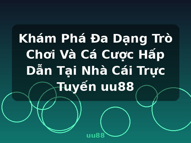 Khám Phá Đa Dạng Trò Chơi Và Cá Cược Hấp Dẫn Tại Nhà Cái Trực Tuyến uu88 - uu88