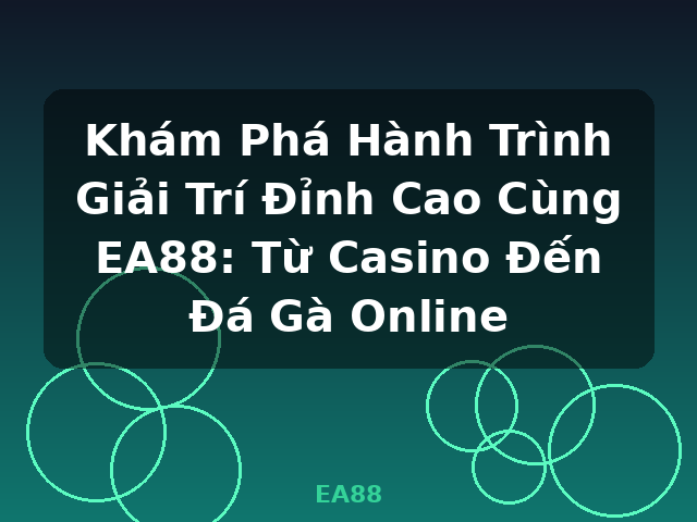 Khám Phá Hành Trình Giải Trí Đỉnh Cao Cùng EA88: Từ Casino Đến Đá Gà Online - EA88
