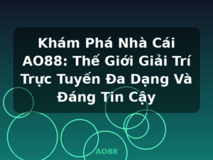Khám Phá Nhà Cái AO88: Thế Giới Giải Trí Trực Tuyến Đa Dạng Và Đáng Tin Cậy - AO88