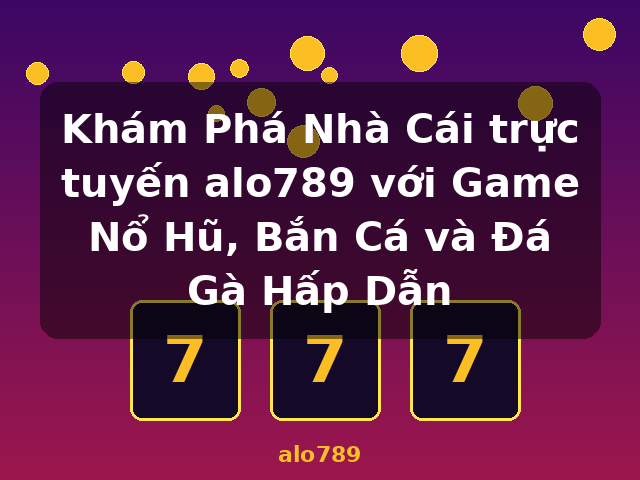 Khám Phá Nhà Cái trực tuyến alo789 với Game Nổ Hũ, Bắn Cá và Đá Gà Hấp Dẫn - alo789 Khám Phá Nhà Cái trực tuyến alo789 với Game Nổ Hũ, Bắn Cá và Đá Gà Hấp Dẫn - alo789