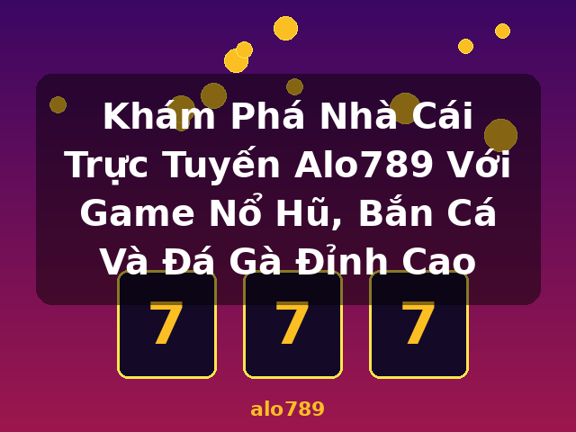Khám Phá Nhà Cái Trực Tuyến Alo789 Với Game Nổ Hũ, Bắn Cá Và Đá Gà Đỉnh Cao - alo789 Khám Phá Nhà Cái Trực Tuyến Alo789 Với Game Nổ Hũ, Bắn Cá Và Đá Gà Đỉnh Cao - alo789