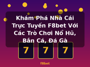 Khám Phá Nhà Cái Trực Tuyến F8bet Với Các Trò Chơi Nổ Hũ, Bắn Cá, Đá Gà - f8bet