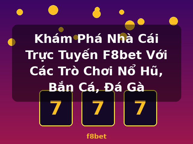 Khám Phá Nhà Cái Trực Tuyến F8bet Với Các Trò Chơi Nổ Hũ, Bắn Cá, Đá Gà - f8bet