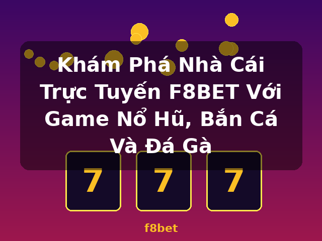 Khám Phá Nhà Cái Trực Tuyến F8BET Với Game Nổ Hũ, Bắn Cá Và Đá Gà - f8bet Khám Phá Nhà Cái Trực Tuyến F8BET Với Game Nổ Hũ, Bắn Cá Và Đá Gà - f8bet