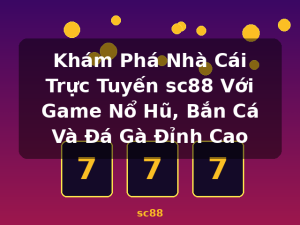 Khám Phá Nhà Cái Trực Tuyến sc88 Với Game Nổ Hũ, Bắn Cá Và Đá Gà Đỉnh Cao - sc88