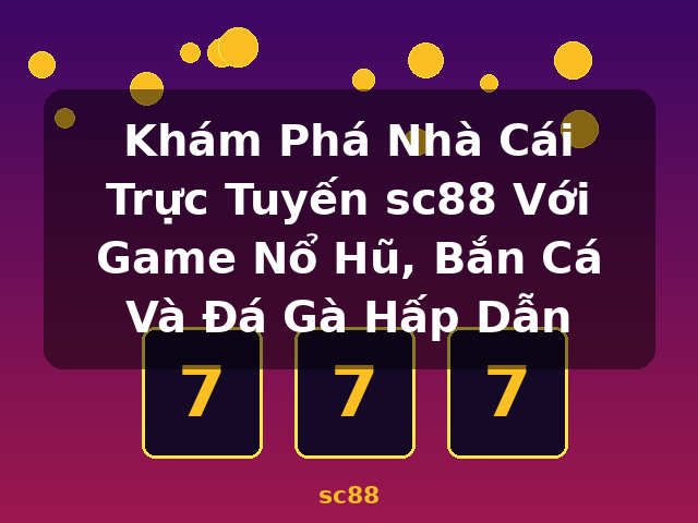 Khám Phá Nhà Cái Trực Tuyến sc88 Với Game Nổ Hũ, Bắn Cá Và Đá Gà Hấp Dẫn - sc88