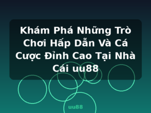 Khám Phá Những Trò Chơi Hấp Dẫn Và Cá Cược Đỉnh Cao Tại Nhà Cái uu88 - uu88