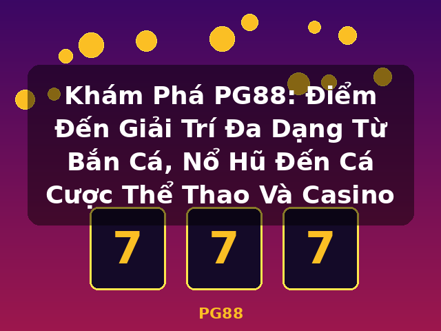 Khám Phá PG88: Điểm Đến Giải Trí Đa Dạng Từ Bắn Cá, Nổ Hũ Đến Cá Cược Thể Thao Và Casino - PG88 Khám Phá PG88: Điểm Đến Giải Trí Đa Dạng Từ Bắn Cá, Nổ Hũ Đến Cá Cược Thể Thao Và Casino - PG88