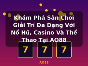 Khám Phá Sân Chơi Giải Trí Đa Dạng Với Nổ Hũ, Casino Và Thể Thao Tại AO88 - AO88