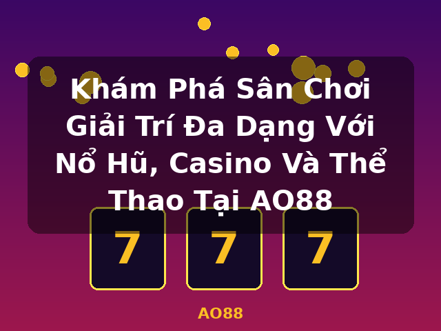 Khám Phá Sân Chơi Giải Trí Đa Dạng Với Nổ Hũ, Casino Và Thể Thao Tại AO88 - AO88