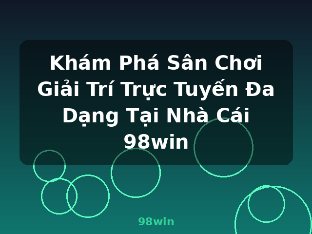 Khám Phá Sân Chơi Giải Trí Trực Tuyến Đa Dạng Tại Nhà Cái 98win - 98win