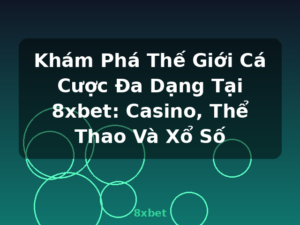 Khám Phá Thế Giới Cá Cược Đa Dạng Tại 8xbet: Casino, Thể Thao Và Xổ Số - 8xbet
