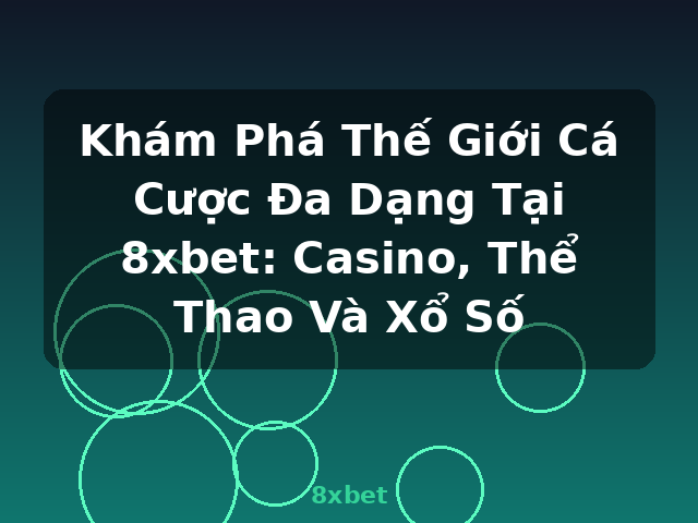 Khám Phá Thế Giới Cá Cược Đa Dạng Tại 8xbet: Casino, Thể Thao Và Xổ Số - 8xbet Khám Phá Thế Giới Cá Cược Đa Dạng Tại 8xbet: Casino, Thể Thao Và Xổ Số - 8xbet