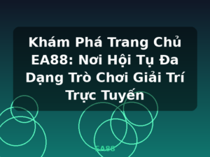 Khám Phá Trang Chủ EA88: Nơi Hội Tụ Đa Dạng Trò Chơi Giải Trí Trực Tuyến - EA88