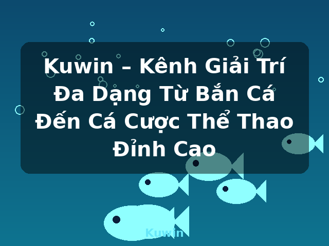 Kuwin – Kênh Giải Trí Đa Dạng Từ Bắn Cá Đến Cá Cược Thể Thao Đỉnh Cao - Kuwin